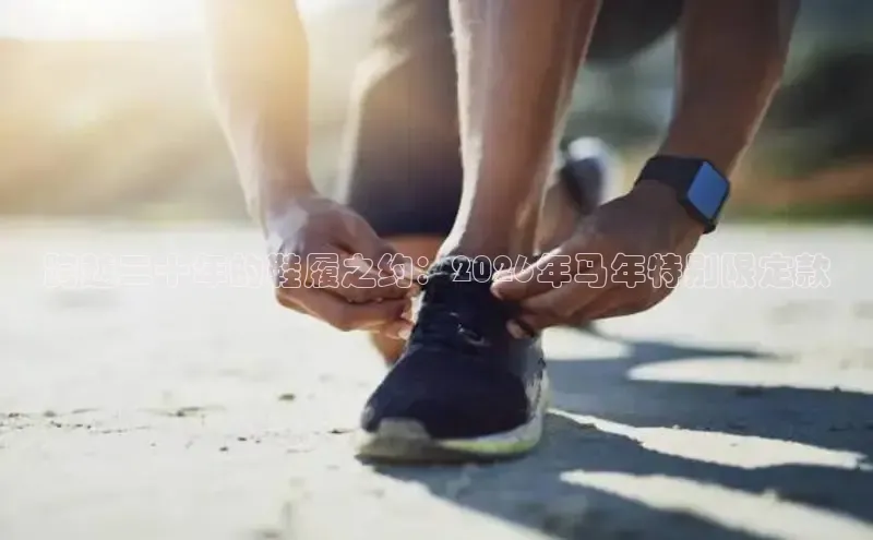 跨越二十年的鞋履之约：2026年马年特别限定款
